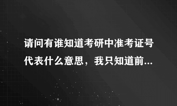 请问有谁知道考研中准考证号代表什么意思，我只知道前5位是报考的学校，后面的呢？（急！！！）