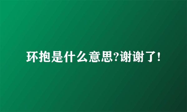 环抱是什么意思?谢谢了!