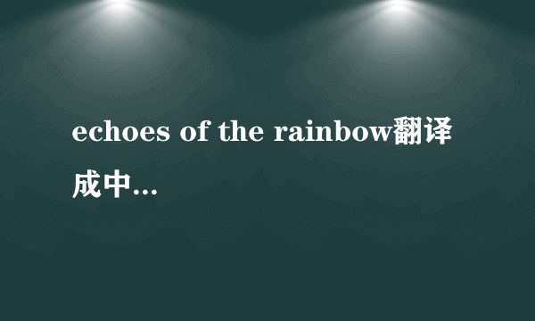 echoes of the rainbow翻译成中文是什么意思呀?