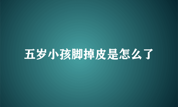五岁小孩脚掉皮是怎么了