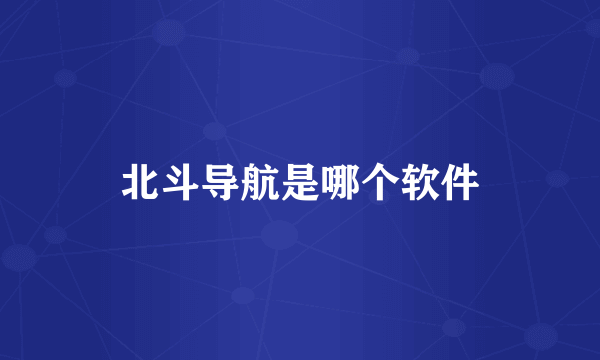 北斗导航是哪个软件