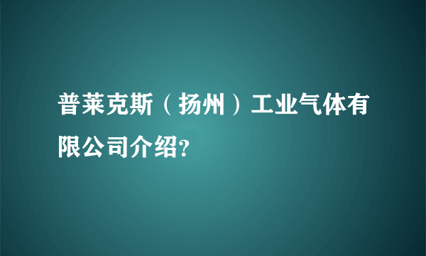 普莱克斯（扬州）工业气体有限公司介绍？