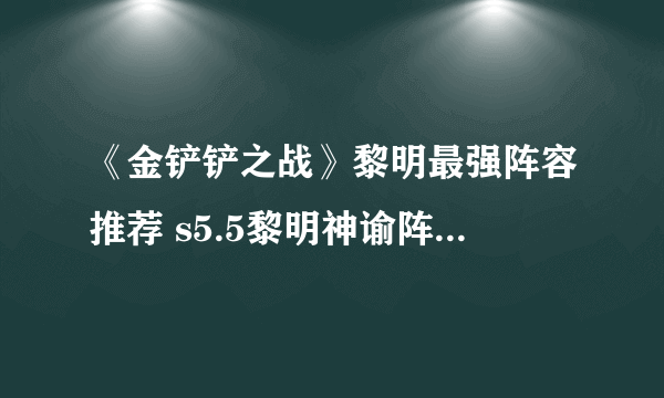 《金铲铲之战》黎明最强阵容推荐 s5.5黎明神谕阵容怎么玩