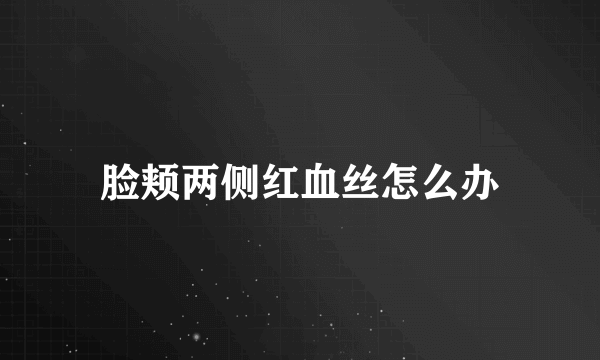 脸颊两侧红血丝怎么办