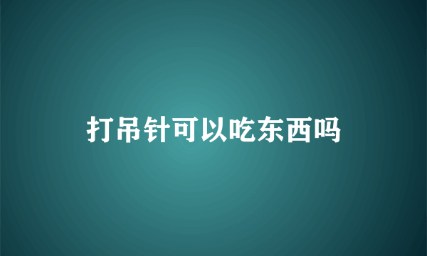 打吊针可以吃东西吗