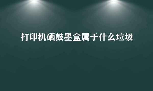 打印机硒鼓墨盒属于什么垃圾