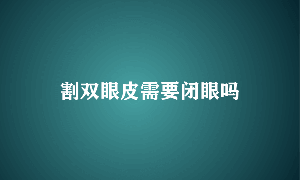 割双眼皮需要闭眼吗