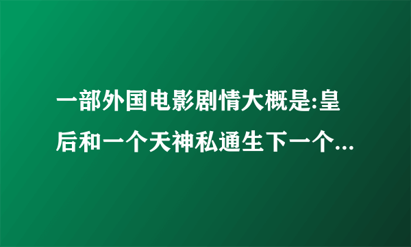 一部外国电影剧情大概是:皇后和一个天神私通生下一个男孩国王知道后把皇后杀了？