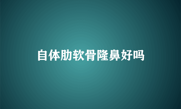 自体肋软骨隆鼻好吗