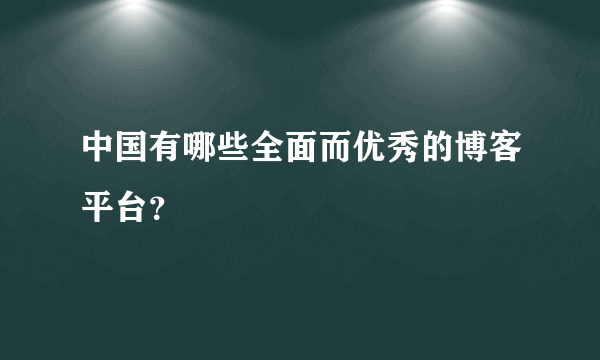 中国有哪些全面而优秀的博客平台？