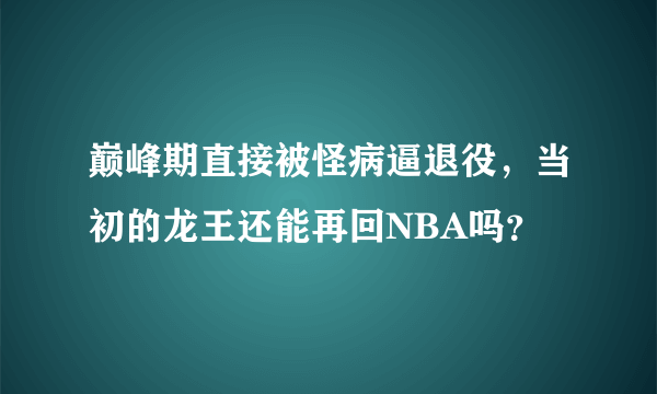 巅峰期直接被怪病逼退役，当初的龙王还能再回NBA吗？