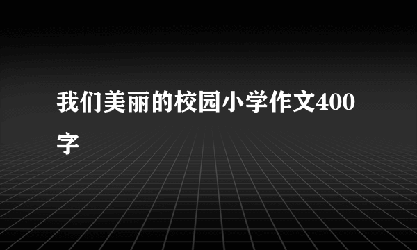 我们美丽的校园小学作文400字