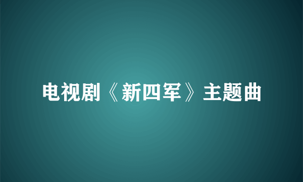 电视剧《新四军》主题曲