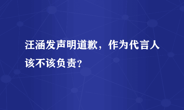 汪涵发声明道歉，作为代言人该不该负责？