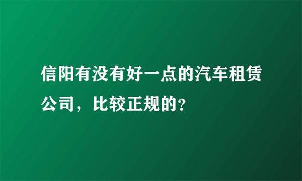 信阳有没有好一点的汽车租赁公司，比较正规的？