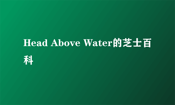 Head Above Water的芝士百科