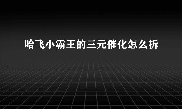 哈飞小霸王的三元催化怎么拆