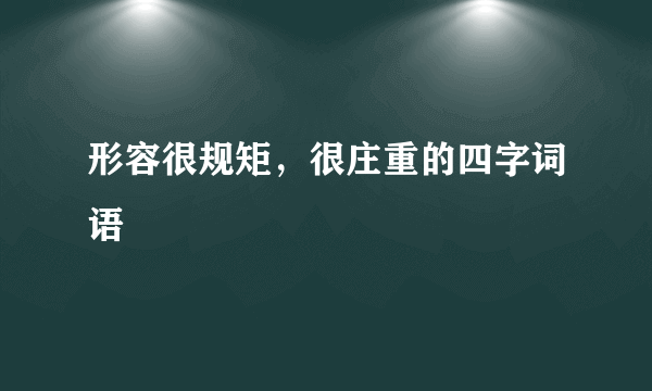 形容很规矩，很庄重的四字词语