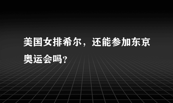 美国女排希尔，还能参加东京奥运会吗？