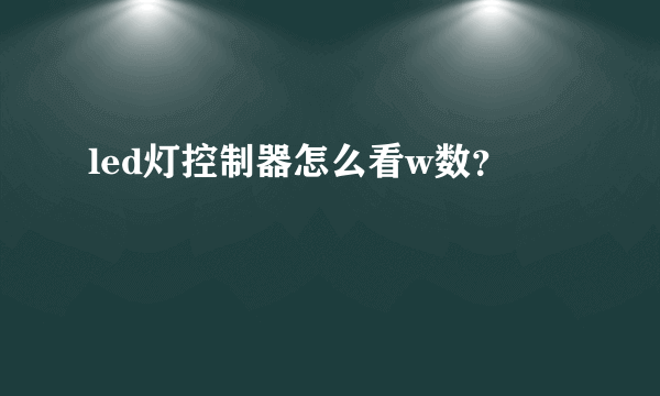 led灯控制器怎么看w数？
