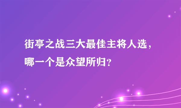 街亭之战三大最佳主将人选，哪一个是众望所归？