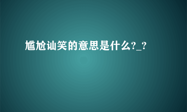 尴尬讪笑的意思是什么?_?