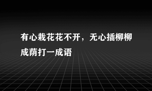 有心栽花花不开，无心插柳柳成荫打一成语