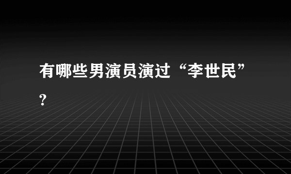 有哪些男演员演过“李世民”?