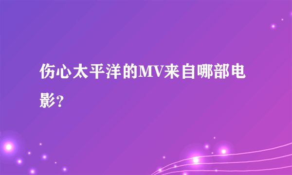 伤心太平洋的MV来自哪部电影？