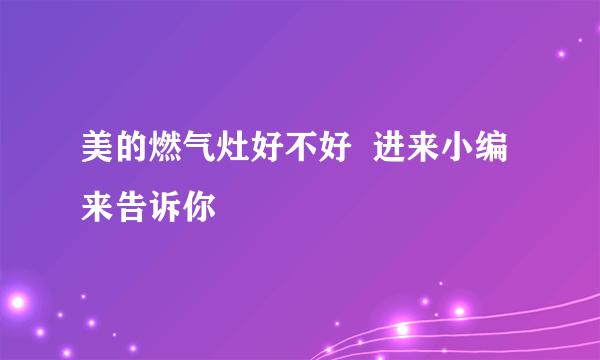 美的燃气灶好不好  进来小编来告诉你