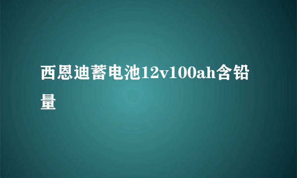 西恩迪蓄电池12v100ah含铅量