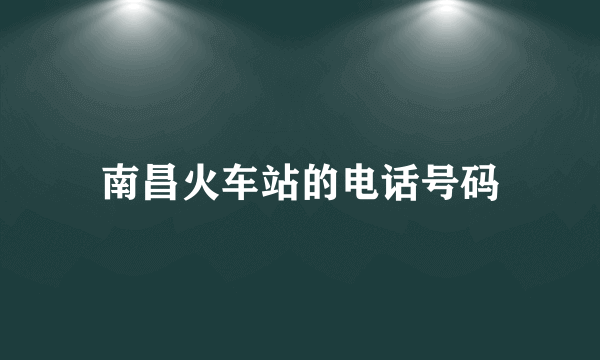 南昌火车站的电话号码