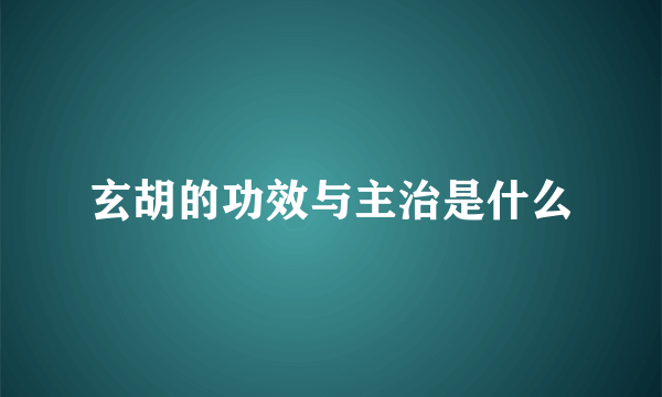 玄胡的功效与主治是什么
