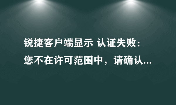 锐捷客户端显示 认证失败：您不在许可范围中，请确认你的权限