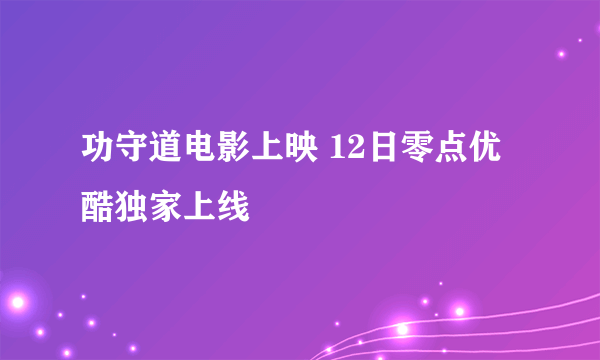 功守道电影上映 12日零点优酷独家上线