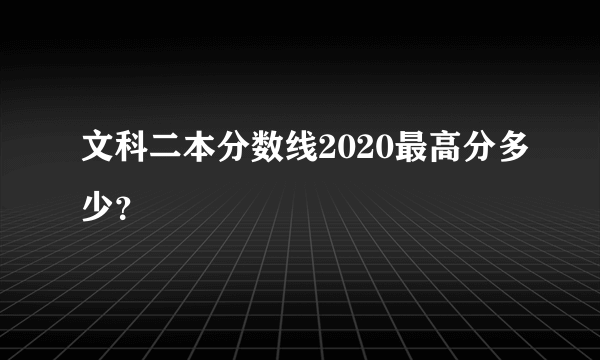 文科二本分数线2020最高分多少？