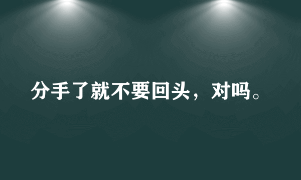 分手了就不要回头，对吗。