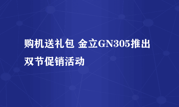 购机送礼包 金立GN305推出双节促销活动