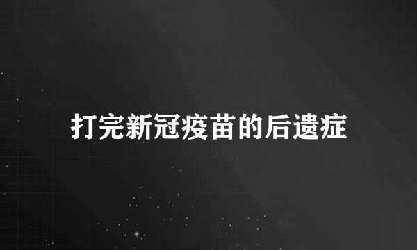 打完新冠疫苗的后遗症