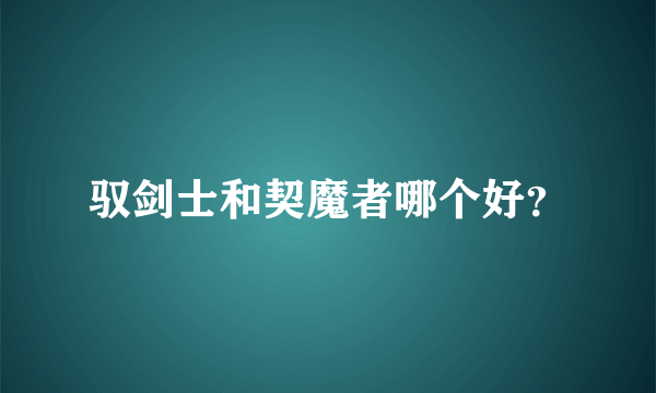 驭剑士和契魔者哪个好？
