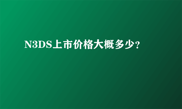 N3DS上市价格大概多少？