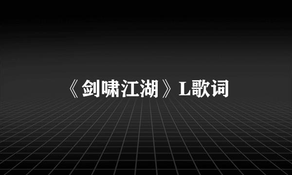 《剑啸江湖》L歌词