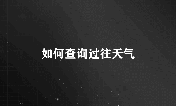 如何查询过往天气