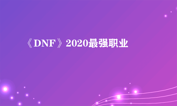《DNF》2020最强职业
