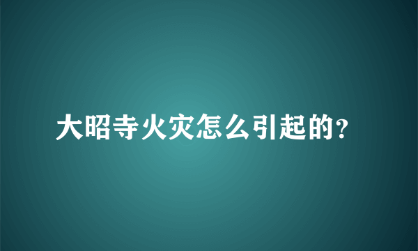 大昭寺火灾怎么引起的？