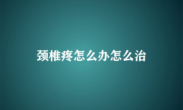 颈椎疼怎么办怎么治
