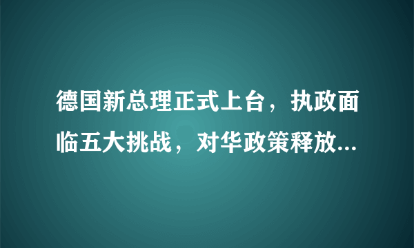 德国新总理正式上台，执政面临五大挑战，对华政策释放重要信号