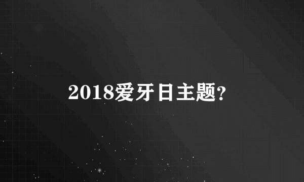 2018爱牙日主题？