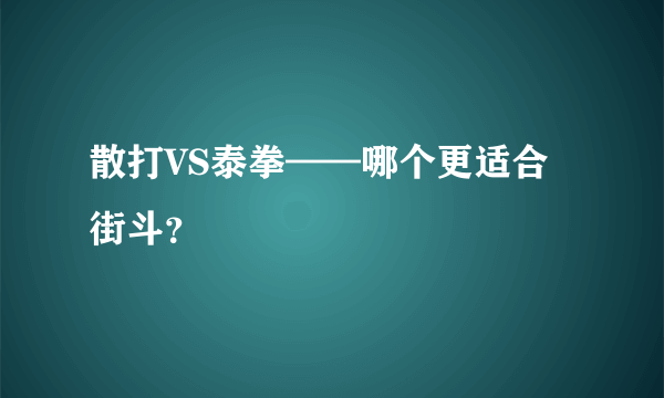 散打VS泰拳——哪个更适合街斗？