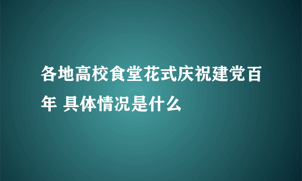 各地高校食堂花式庆祝建党百年 具体情况是什么